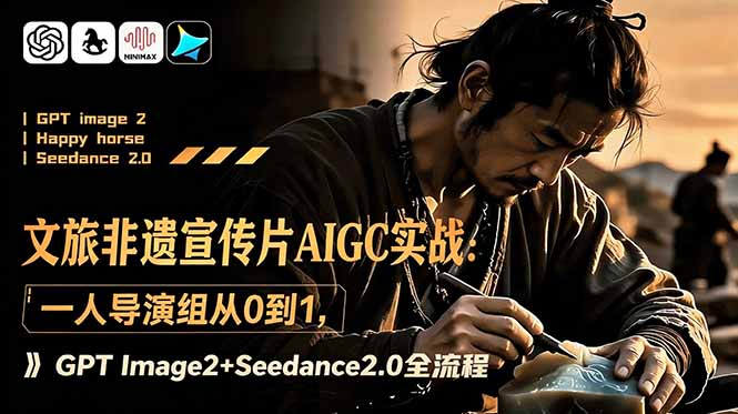 （18925期）文旅非遗宣传片AIGC实战：一人导演组从0到1，GPT Image2+Seedance2.0全流程-九节课