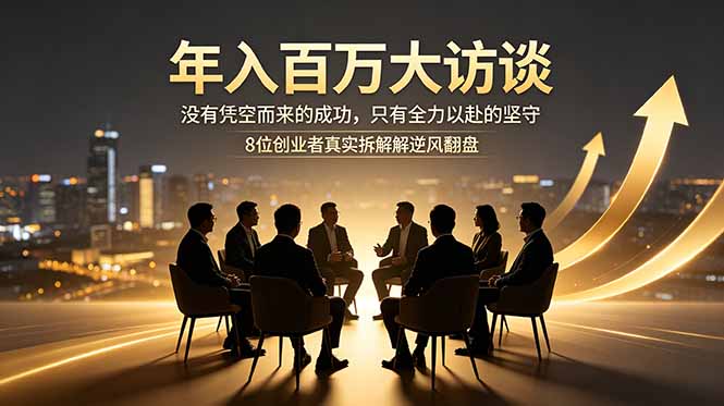 (18723期)年入百万大访谈:没有凭空而来的成功,只有全力以赴的坚守,8位创业者真实拆解逆风翻盘路-九节课