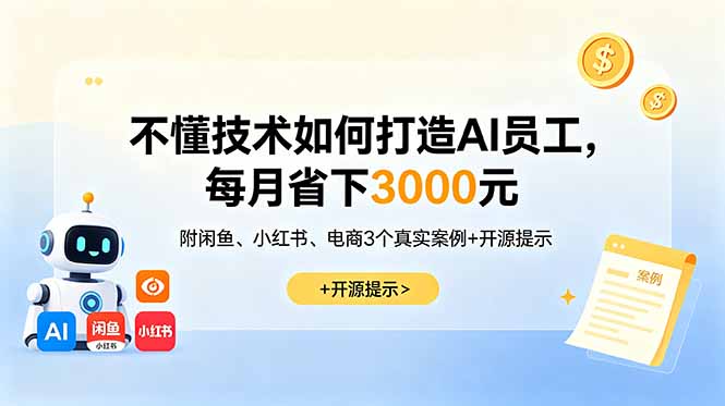 （18824期）不懂技术如何打造AI员工，每月省下3000元，附闲鱼、小红书、电商3个真实案例+开源提示-九节课