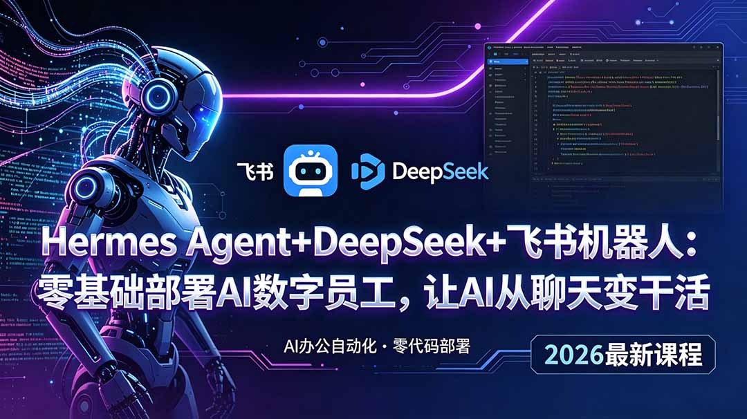 （18949期）Hermes Agent+DeepSeek+飞书机器人：零基础部署AI数字员工，让AI从聊天变干活-九节课