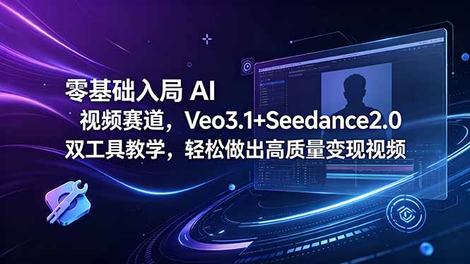 （18771期）零基础入局 AI 视频赛道，Veo3.1+Seedance2.0 双工具教学，轻松做出高质量变现视频-九节课