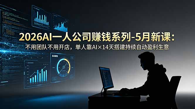 （18990期）2026AI一人公司（OPC）赚钱系列-5月新课：不用团队不用开店，单人靠AI×14天搭建持续自动盈利生意-九节课