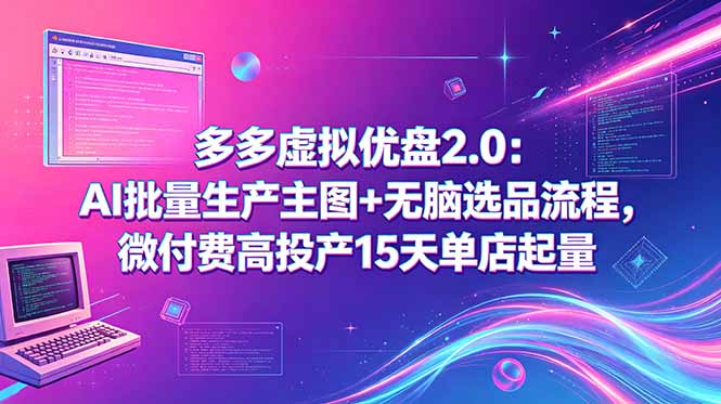（18696期）多多虚拟优盘2.0：AI批量生产主图+无脑选品流程，微付费高投产15天单店起量-九节课