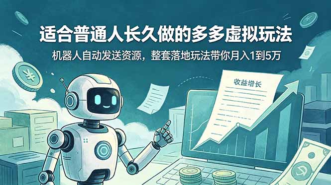（19002期）适合普通人长久做的多多虚拟玩法，机器人自动发送资源，整套落地玩法带你月入 1 到 5 万-九节课