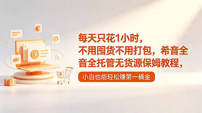 （18697期）每天只花1小时，不用囤货不用打包，希音全托管无货源保姆教程，小白也能轻松赚第一桶金-九节课