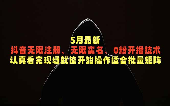 （18735期）5月最新抖音无限注册、无限实名、0粉开播技术，认真看完现场就能开始操作，适合批量矩阵-九节课