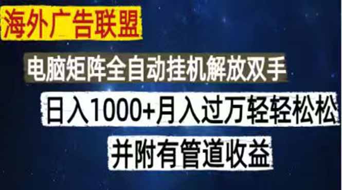 （18989期）海外广告联盟每天几分钟日入1000+无脑操作，可矩阵并附有管道收益-九节课