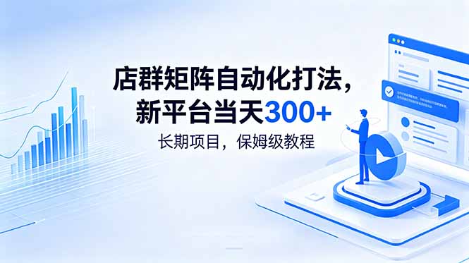 （18793期）店群矩阵自动化打法，新平台当天300+，长期项目，保姆级教程-九节课