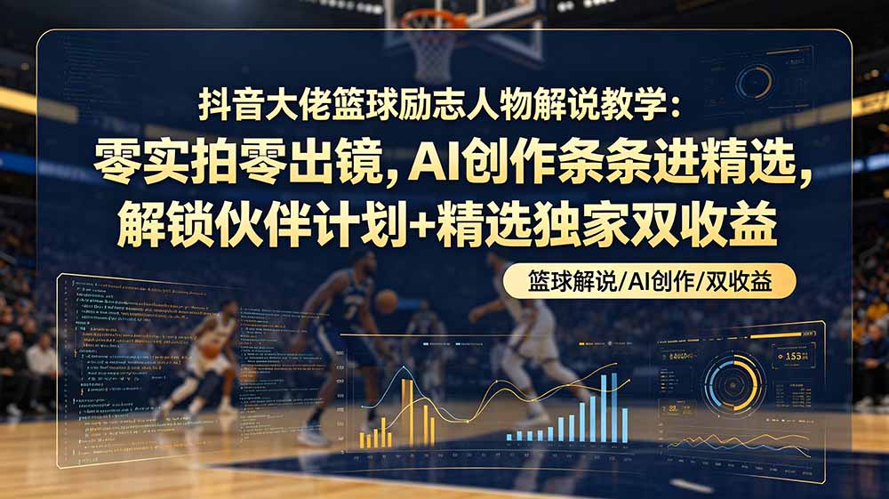 （19047期）抖音大佬篮球励志人物解说教学：零实拍零出镜，AI创作条条进精选，解锁伙伴计划+精选独家双收益-九节课