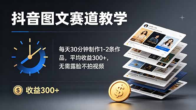 （19048期）抖音图文赛道教学：每天30分钟制作1-2条作品，平均收益300+，无需露脸不拍视频-九节课