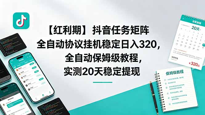 （18839期）【红利期】抖音任务矩阵全自动协议挂机稳定日入 320，全自动保姆级教程，实测20天稳定提现-九节课