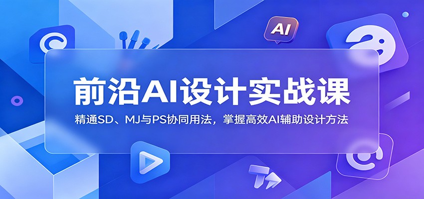 前沿AI设计实战课：精通SD、MJ与PS协同用法，掌握高效AI辅助设计方法-九节课