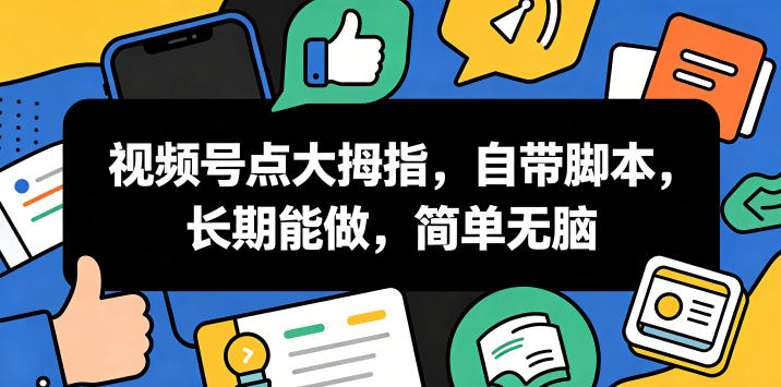 视频号点大拇指，自带脚本，长期能做，简单无脑【揭秘】-九节课