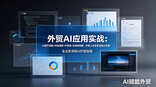 （19082期）外贸AI应用实战：AI做产品图+市场调研+开发信+多语种视频，外贸人全业务流程AI升级-九节课
