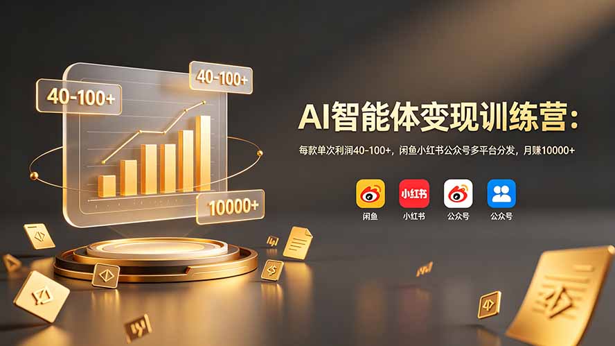 (19094期)AI智能体变现训练营:每款单次利润40-100+,闲鱼小红书公众号多平台分发,月赚10000+-九节课