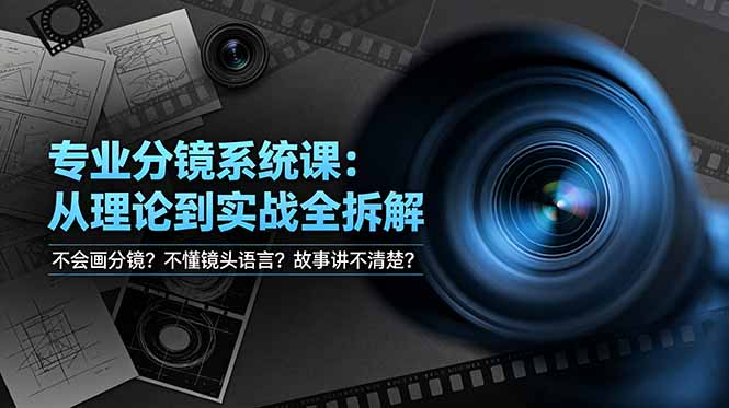（19049期）不会画分镜？不懂镜头语言？故事讲不清楚？专业分镜系统课，从理论到实战全拆解！-九节课