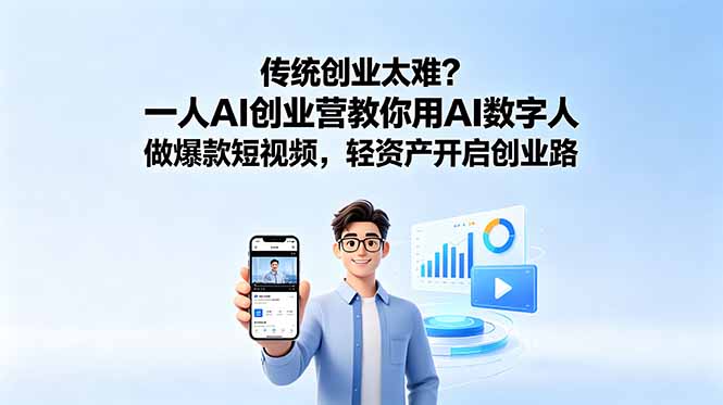 （18832期）传统创业太难？一人AI创业营教你用AI数字人做爆款短视频，轻资产开启创业路-九节课