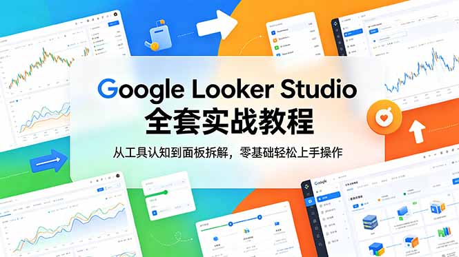 （18833期）Google Looker Studio 全套实战教程，从工具认知到面板拆解，零基础轻松上手操作-九节课