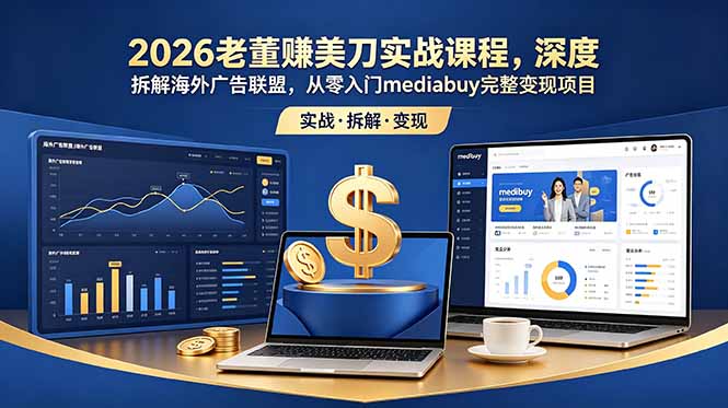 （18935期）2026老董赚美刀实战课程，深度拆解海外广告联盟，从零入门mediabuy完整变现项目-九节课