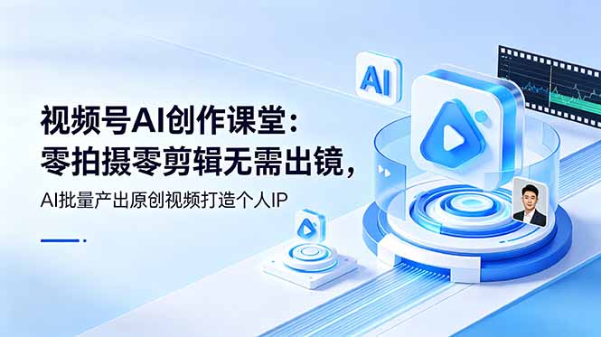 （19049期）视频号AI创作课堂：零拍摄零剪辑无需出镜，AI批量产出原创视频打造个人IP-九节课