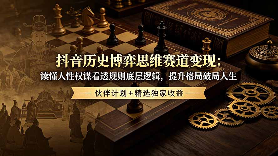 （19116期）抖音历史博弈思维赛道变现：读懂人性权谋看透规则底层逻辑，提升格局破局人生，伙伴计划+精选独家收益-九节课