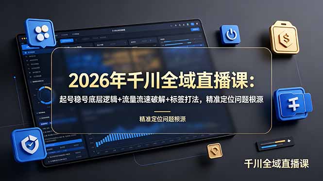 （19117期） 2026年千川全域直播课：起号稳号底层逻辑+流量流速破解+标签打法，精准定位问题根源-九节课