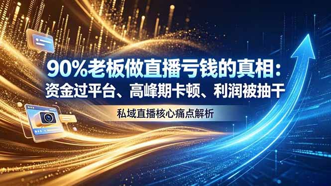 （18853期）做直播亏钱的真相资金过平台、高峰期卡顿利润被抽干 私域直播核心痛点解析-九节课