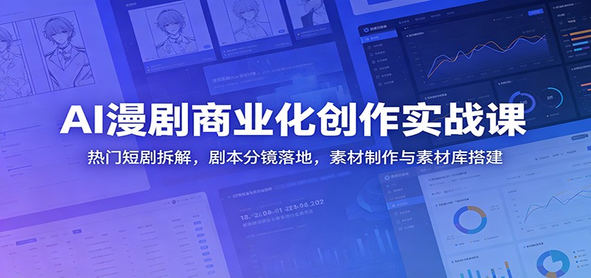 AI漫剧商业化创作实战课：热门短剧拆解，剧本分镜落地，素材制作与素材库搭建-九节课