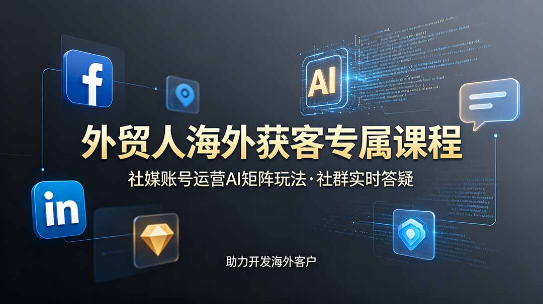 （19021期）外贸人海外获客专属课程-更新6月，讲解社媒账号运营AI矩阵玩法，社群实时答疑助力开发海外客户-九节课