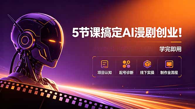 （18967期）5节课搞定AI漫剧创业！项目认知+起号诊断+线下实操+制作全流程，学完即用-九节课
