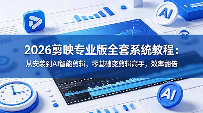 （18997期）2026剪映专业版全套系统教程：从安装到AI智能剪辑，零基础变剪辑高手，效率翻倍-九节课