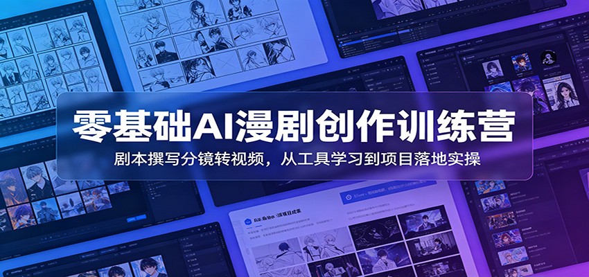 零基础AI漫剧创作训练营：剧本撰写分镜转视频，从工具学习到项目落地实操-九节课