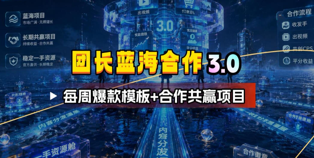 团长蓝海合作3.0，每周爆款模板+合作共赢项目-九节课