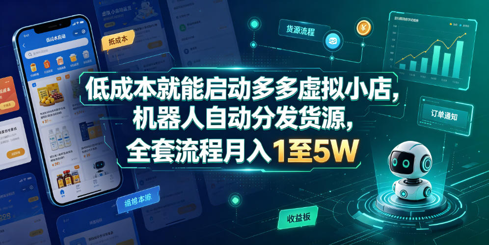 低成本就能启动多多虚拟小店，机器人自动分发货源，全套流程月入1至5W-九节课
