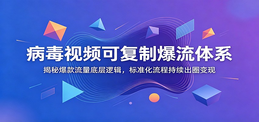 病毒视频可复制爆流体系：揭秘爆款流量底层逻辑，标准化流程持续出圈变现-九节课