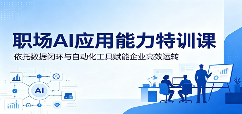 职场AI应用能力特训课：依托数据闭环与自动化工具赋能企业高效运转-九节课