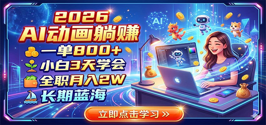 2026 AI动画躺赚：一单800+，小白3天学会，全职月入2W，长期蓝海-九节课