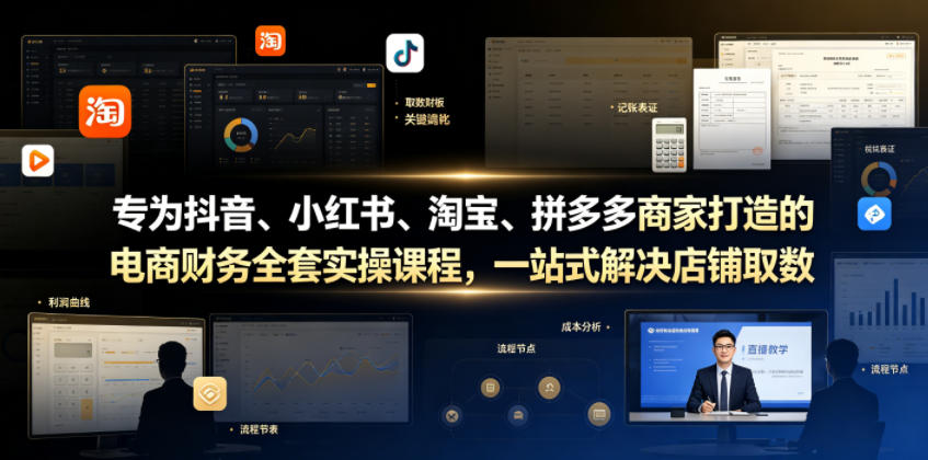 专为抖音、小红书、淘宝、拼多多商家打造的电商财务全套实操课程，一站式解决店铺取数、记账、报税全流程难题-九节课
