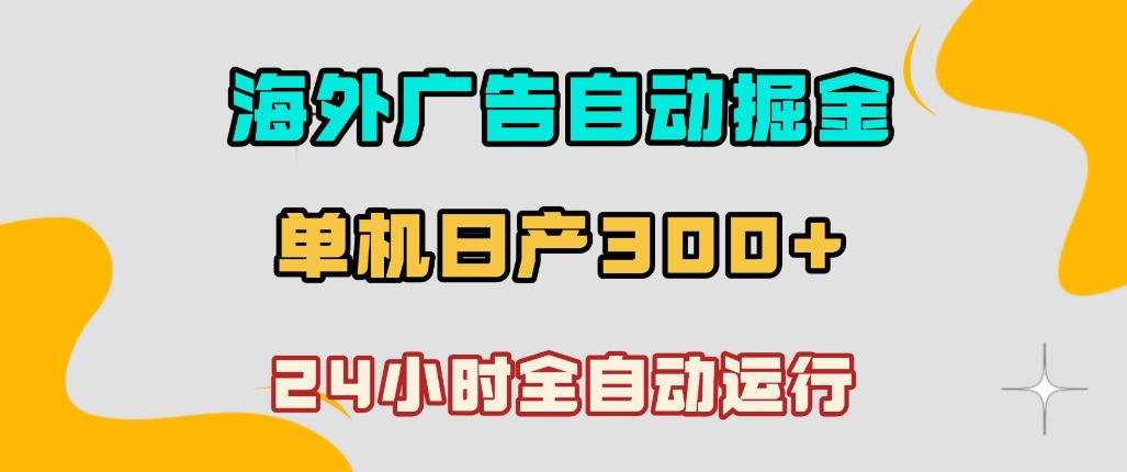 海外广告自动掘金，单台电脑日产300+，小白可操作，24小时全自动运行【揭秘】-九节课