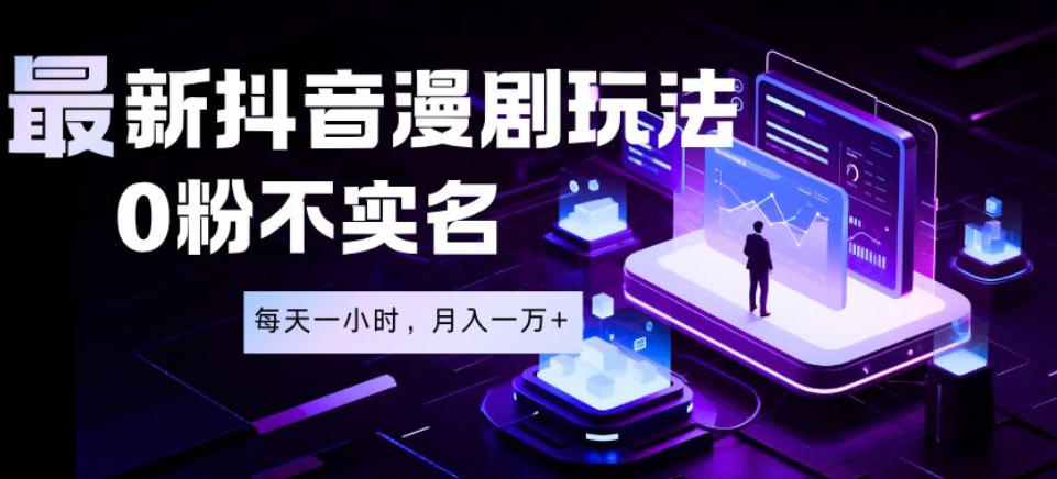 最新蓝海风口项目，抖音漫剧，0粉不实名每天一小时，月入1W+【揭秘】-九节课