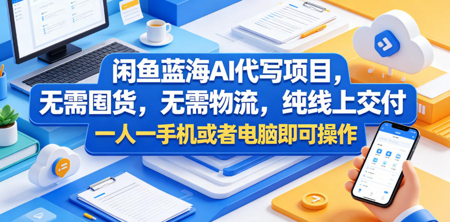 闲鱼蓝海AI代写项目，无需囤货，无需物流，纯线上交付，一人一手机或者电脑即可操作-九节课