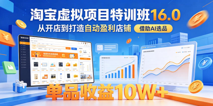 淘宝虚拟项目特训班16.0，从开店到打造自动盈利店铺，借助AI选品，单品收益10W+（完结）-九节课
