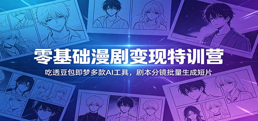 零基础漫剧变现特训营：吃透豆包即梦多款AI工具，剧本分镜批量生成短片-九节课