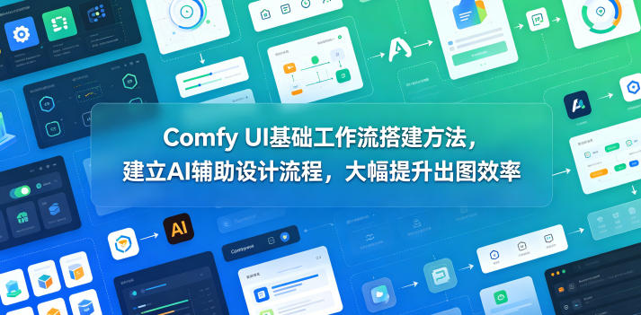 Comfy UI基础工作流搭建方法，建立AI辅助设计流程，大幅提升出图效率-九节课