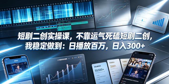 短剧二创实操课,不靠运气死磕短剧二创,我稳定做到:日播放百万,日入300+-九节课