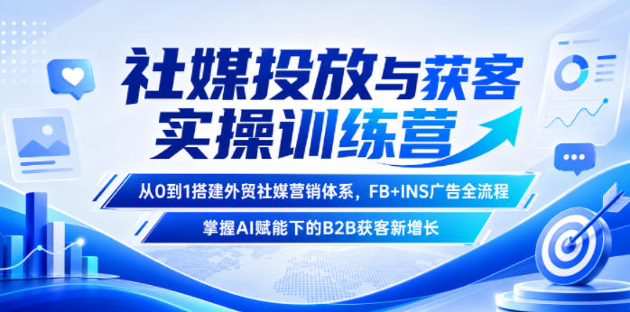 社媒投放与获客实操训练营，从0到1搭建外贸社媒营销体系，FB+INS广告全流程，掌握AI赋能下的B2B获客新增长-九节课
