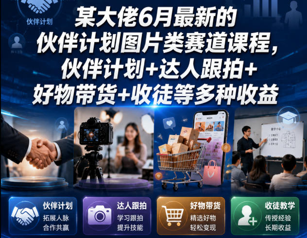 某大佬6月最新的伙伴计划图片类赛道课程，伙伴计划+达人跟拍+好物带货+收徒等多种收益-九节课