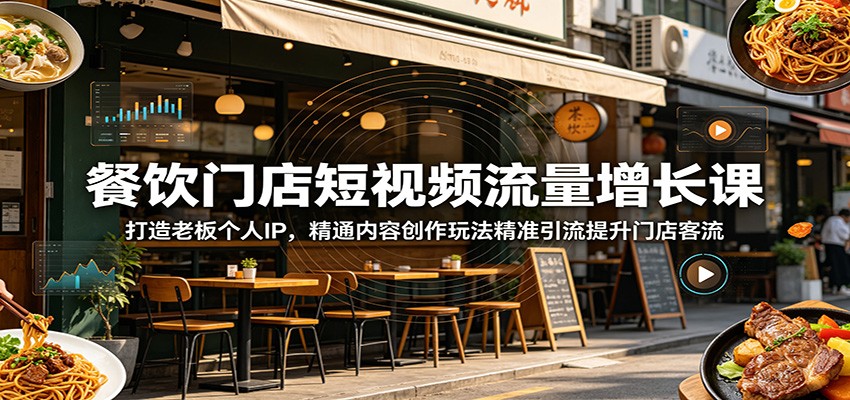 餐饮门店短视频流量增长课：打造老板个人IP，精通内容创作玩法精准引流提升门店客流-九节课