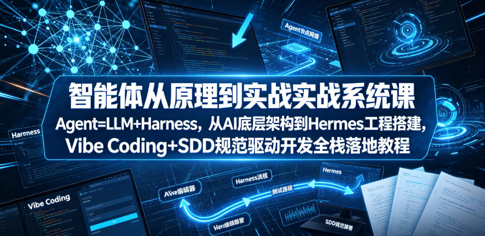 智能体从原理到实战系统课Agent=LLM+Harness,从AI底层架构到Hermes工程搭建,Vibe Coding+SDD规范驱动开发全栈落地教程-九节课