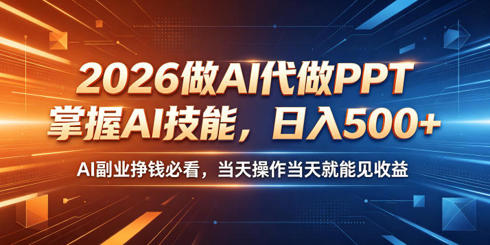 2026做AI代做PPT，掌握AI技能，日入500+，AI副业挣钱必看，当天操作当天就能见收益【揭秘】-九节课